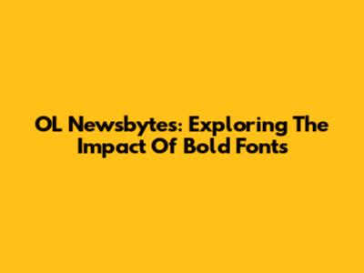 OL Newsbytes: Exploring The Impact Of Bold Fonts