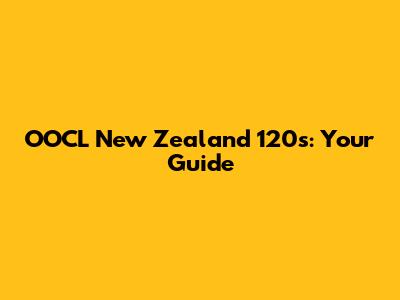 OOCL New Zealand 120s: Your Guide