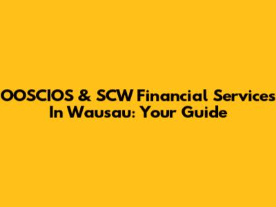 OOSCIOS & SCW Financial Services In Wausau: Your Guide