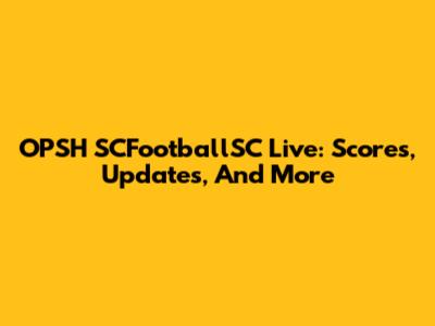OPSH SCFootballSC Live: Scores, Updates, And More