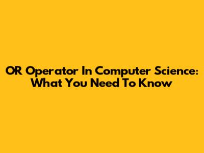 OR Operator In Computer Science: What You Need To Know
