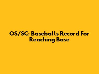 OS/SC: Baseball's Record For Reaching Base