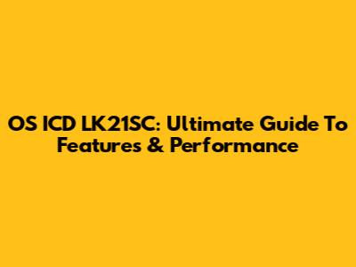 OS ICD LK21SC: Ultimate Guide To Features & Performance