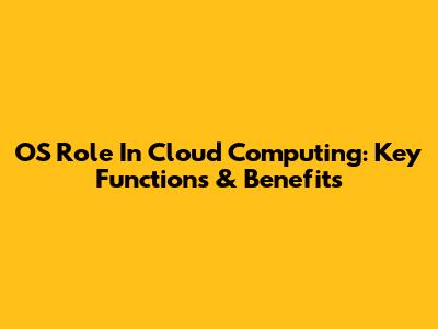 OS Role In Cloud Computing: Key Functions & Benefits