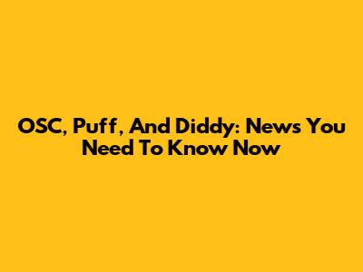 OSC, Puff, And Diddy: News You Need To Know Now