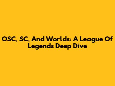 OSC, SC, And Worlds: A League Of Legends Deep Dive