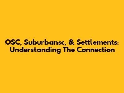OSC, Suburbansc, & Settlements: Understanding The Connection