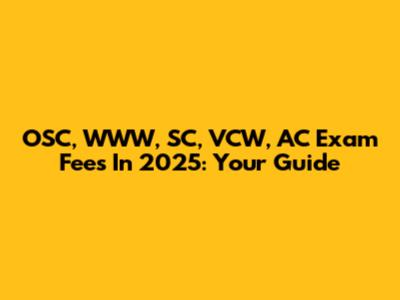 OSC, WWW, SC, VCW, AC Exam Fees In 2025: Your Guide