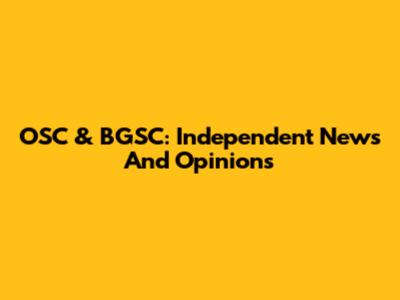 OSC & BGSC: Independent News And Opinions