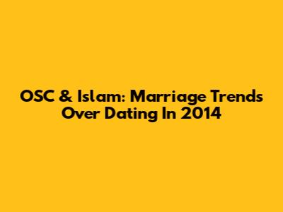 OSC & Islam: Marriage Trends Over Dating In 2014