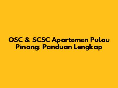OSC & SCSC Apartemen Pulau Pinang: Panduan Lengkap