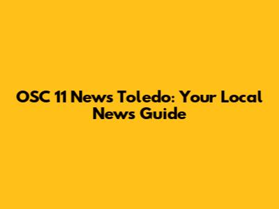 OSC 11 News Toledo: Your Local News Guide