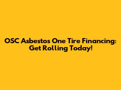 OSC Asbestos One Tire Financing: Get Rolling Today!
