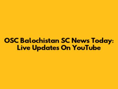 OSC Balochistan SC News Today: Live Updates On YouTube