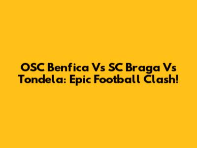 OSC Benfica Vs SC Braga Vs Tondela: Epic Football Clash!