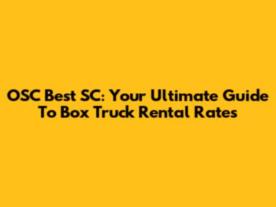 OSC Best SC: Your Ultimate Guide To Box Truck Rental Rates