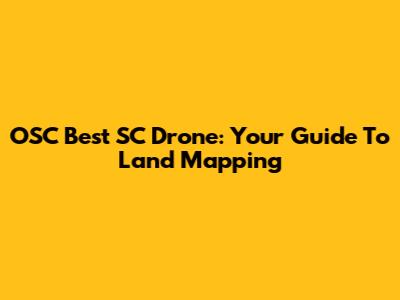 OSC Best SC Drone: Your Guide To Land Mapping