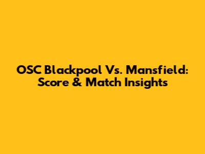 OSC Blackpool Vs. Mansfield: Score & Match Insights