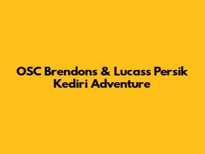 OSC Brendon's & Lucas's Persik Kediri Adventure