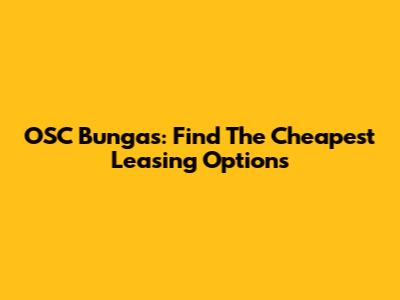 OSC Bungas: Find The Cheapest Leasing Options