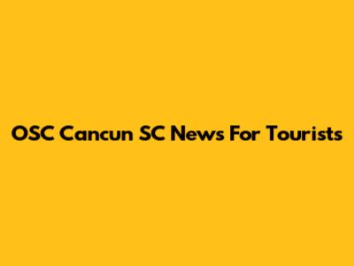 OSC Cancun SC News For Tourists