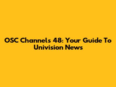 OSC Channels 48: Your Guide To Univision News