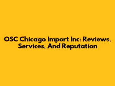 OSC Chicago Import Inc: Reviews, Services, And Reputation