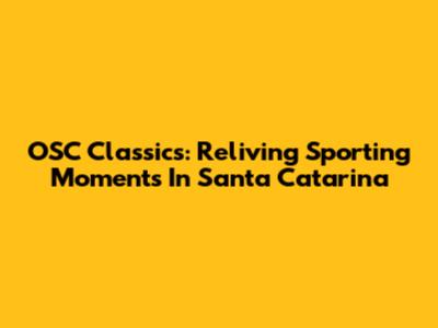 OSC Classics: Reliving Sporting Moments In Santa Catarina