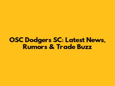 OSC Dodgers SC: Latest News, Rumors & Trade Buzz