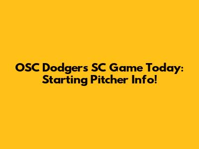 OSC Dodgers SC Game Today: Starting Pitcher Info!