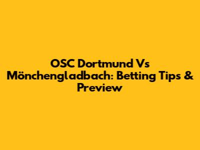 OSC Dortmund Vs Mönchengladbach: Betting Tips & Preview