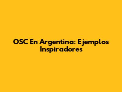 OSC En Argentina: Ejemplos Inspiradores