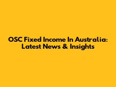 OSC Fixed Income In Australia: Latest News & Insights