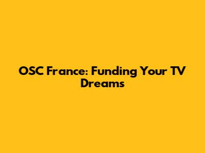 OSC France: Funding Your TV Dreams