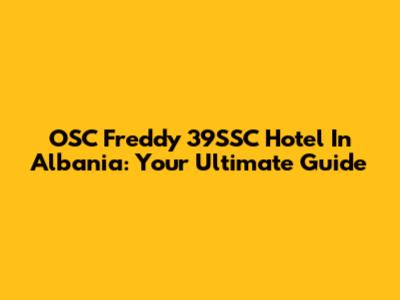 OSC Freddy 39SSC Hotel In Albania: Your Ultimate Guide