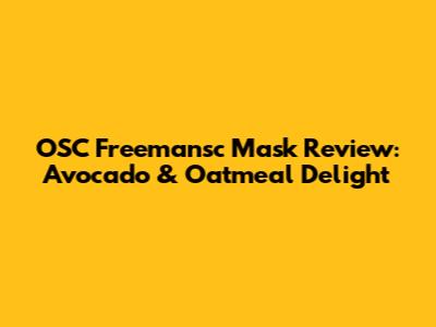 OSC Freemansc Mask Review: Avocado & Oatmeal Delight
