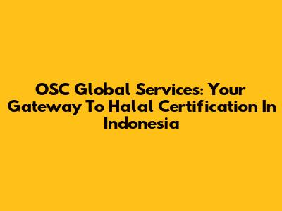 OSC Global Services: Your Gateway To Halal Certification In Indonesia
