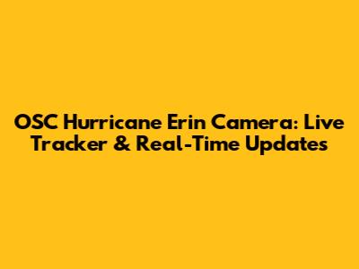 OSC Hurricane Erin Camera: Live Tracker & Real-Time Updates