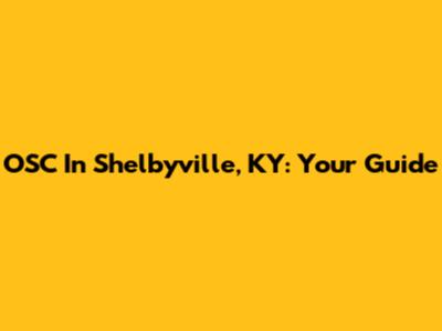 OSC In Shelbyville, KY: Your Guide
