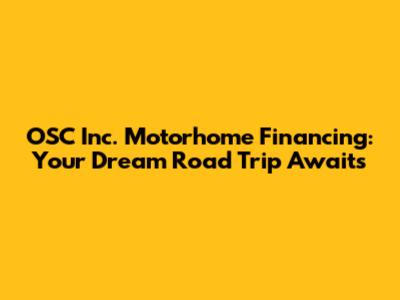 OSC Inc. Motorhome Financing: Your Dream Road Trip Awaits