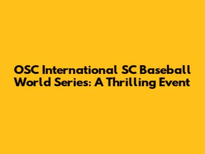 OSC International SC Baseball World Series: A Thrilling Event