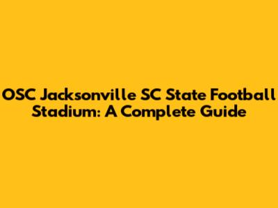 OSC Jacksonville SC State Football Stadium: A Complete Guide