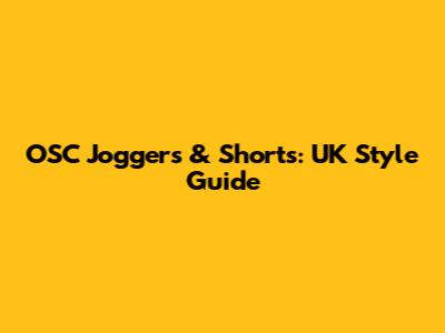 OSC Joggers & Shorts: UK Style Guide