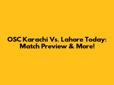 OSC Karachi Vs. Lahore Today: Match Preview & More!