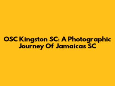 OSC Kingston SC: A Photographic Journey Of Jamaica's SC