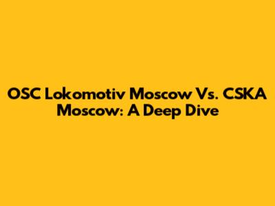 OSC Lokomotiv Moscow Vs. CSKA Moscow: A Deep Dive
