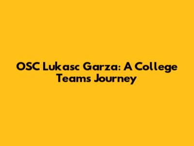 OSC Lukasc Garza: A College Team's Journey