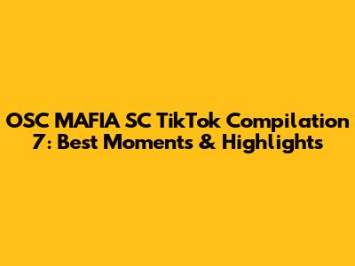 OSC MAFIA SC TikTok Compilation 7: Best Moments & Highlights