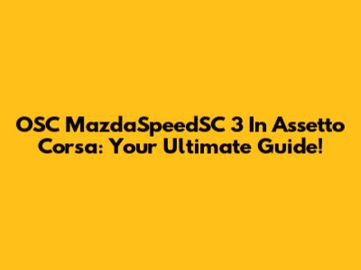 OSC MazdaSpeedSC 3 In Assetto Corsa: Your Ultimate Guide!