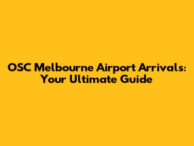 OSC Melbourne Airport Arrivals: Your Ultimate Guide